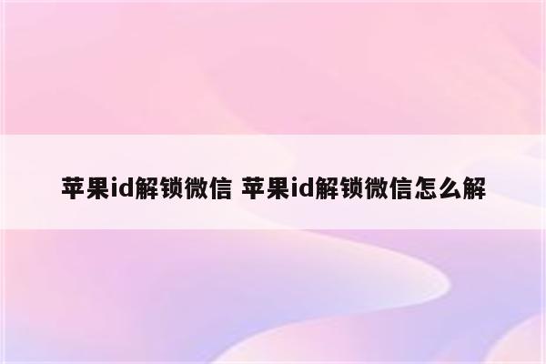 苹果id解锁微信 苹果id解锁微信怎么解
