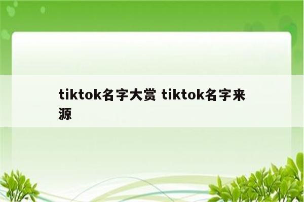 tiktok名字大赏 tiktok名字来源