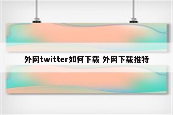 外网twitter如何下载 外网下载推特