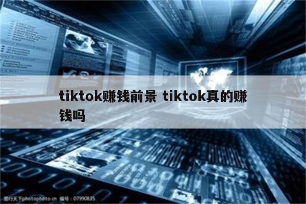 tiktok赚钱前景 tiktok真的赚钱吗