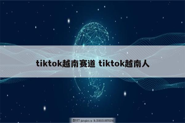tiktok越南赛道 tiktok越南人