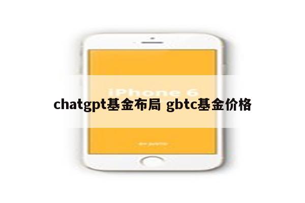 chatgpt基金布局 gbtc基金价格