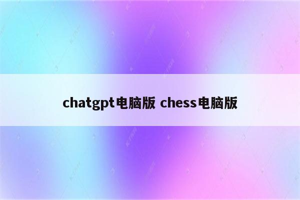 chatgpt电脑版 chess电脑版