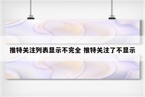 推特关注列表显示不完全 推特关注了不显示
