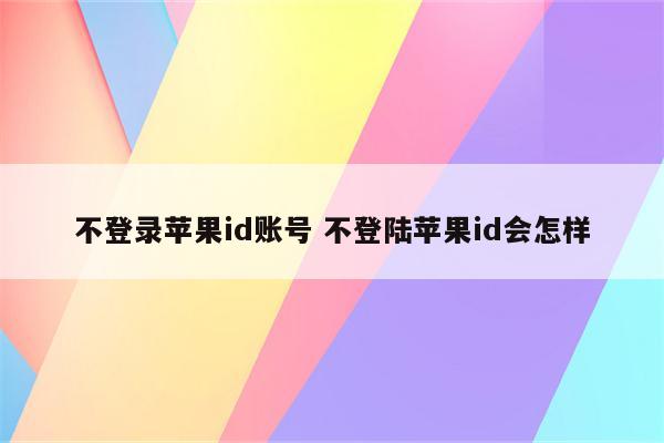 不登录苹果id账号 不登陆苹果id会怎样