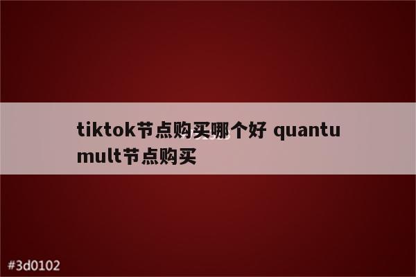 tiktok节点购买哪个好 quantumult节点购买