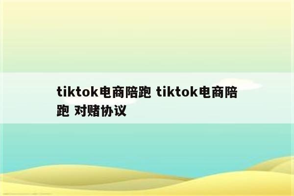 tiktok电商陪跑 tiktok电商陪跑 对赌协议