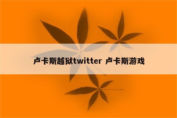 卢卡斯越狱twitter 卢卡斯游戏
