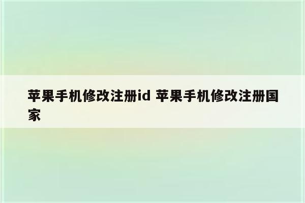 苹果手机修改注册id 苹果手机修改注册国家