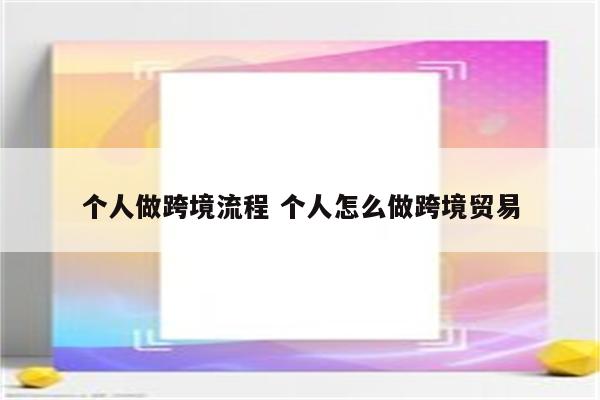 个人做跨境流程 个人怎么做跨境贸易