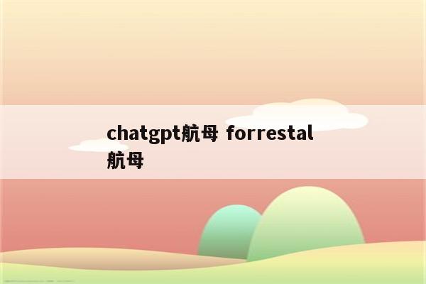 chatgpt航母 forrestal 航母