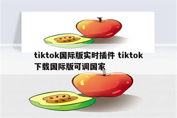 tiktok国际版实时插件 tiktok下载国际版可调国家