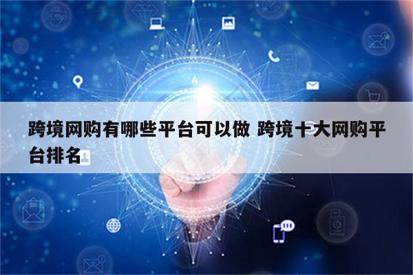 跨境网购有哪些平台可以做 跨境十大网购平台排名