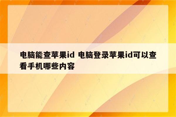 电脑能查苹果id 电脑登录苹果id可以查看手机哪些内容