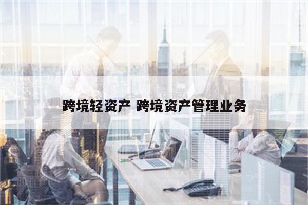 跨境轻资产 跨境资产管理业务