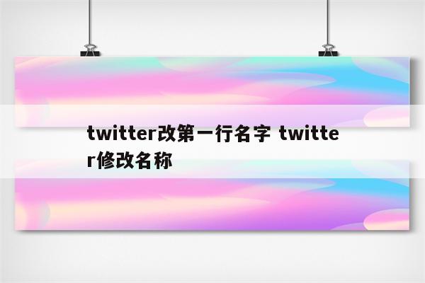 twitter改第一行名字 twitter修改名称