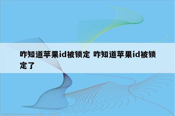 咋知道苹果id被锁定 咋知道苹果id被锁定了