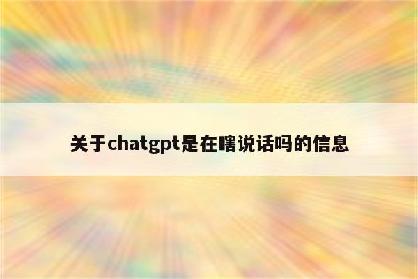 关于chatgpt是在瞎说话吗的信息