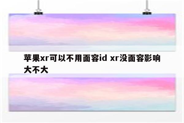 苹果xr可以不用面容id xr没面容影响大不大