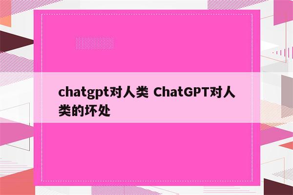 chatgpt对人类 ChatGPT对人类的坏处