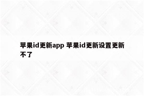 苹果id更新app 苹果id更新设置更新不了