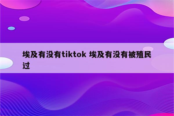埃及有没有tiktok 埃及有没有被殖民过