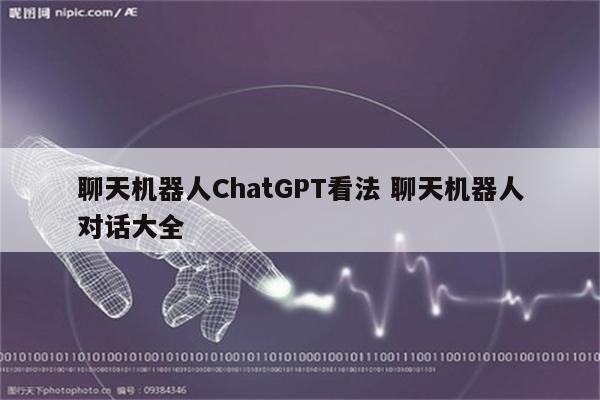 聊天机器人ChatGPT看法 聊天机器人对话大全
