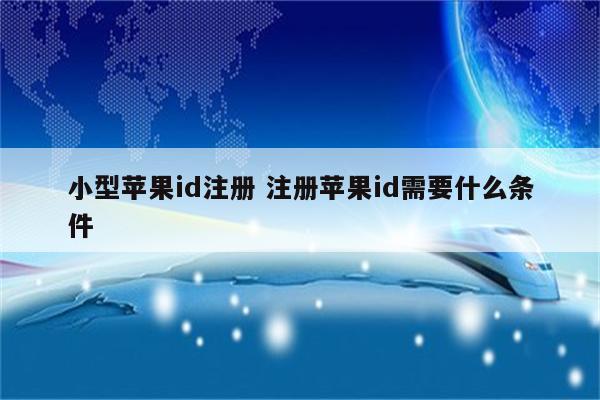 小型苹果id注册 注册苹果id需要什么条件