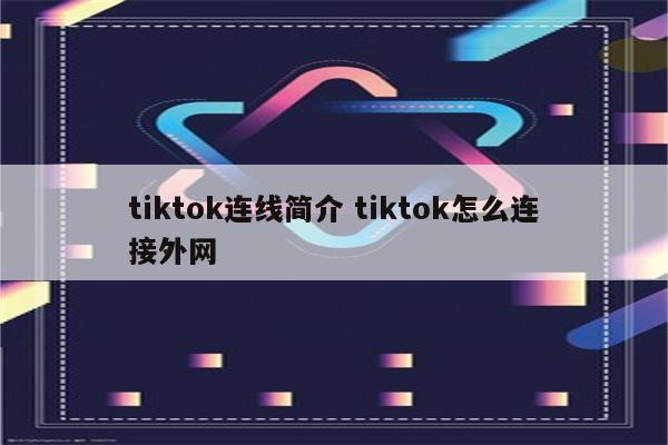 tiktok连线简介 tiktok怎么连接外网