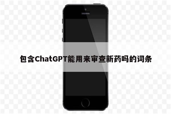 包含ChatGPT能用来审查新药吗的词条
