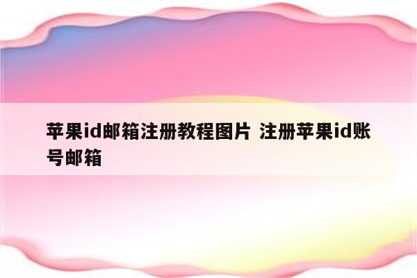 苹果id邮箱注册教程图片 注册苹果id账号邮箱