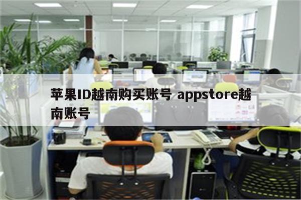苹果ID越南购买账号 appstore越南账号