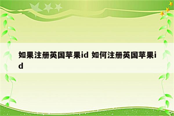如果注册英国苹果id 如何注册英国苹果id