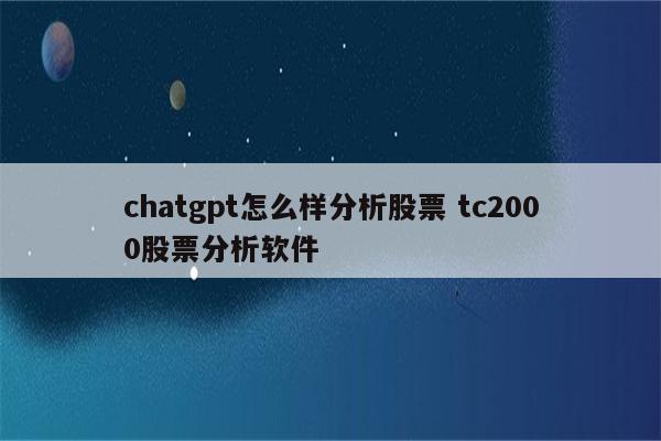 chatgpt怎么样分析股票 tc2000股票分析软件