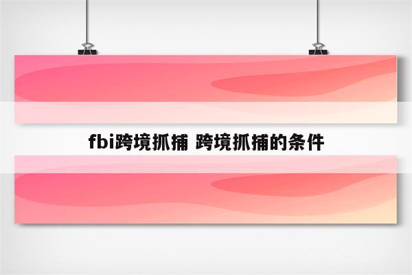 fbi跨境抓捕 跨境抓捕的条件