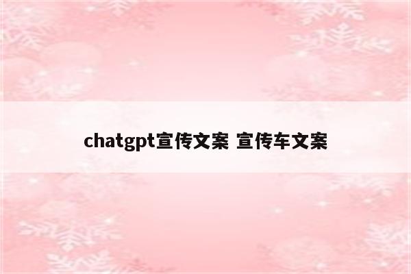 chatgpt宣传文案 宣传车文案