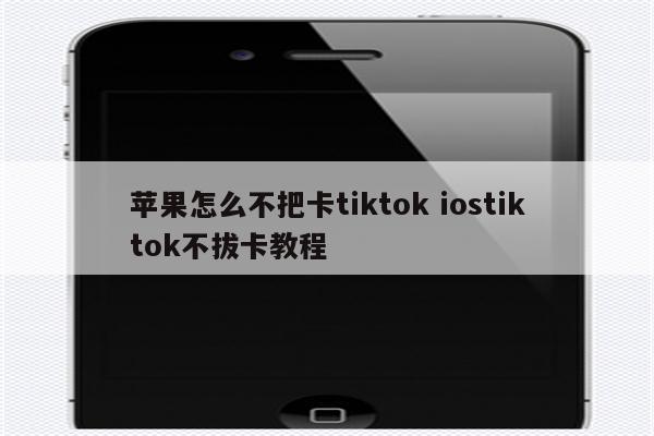 苹果怎么不把卡tiktok iostiktok不拔卡教程