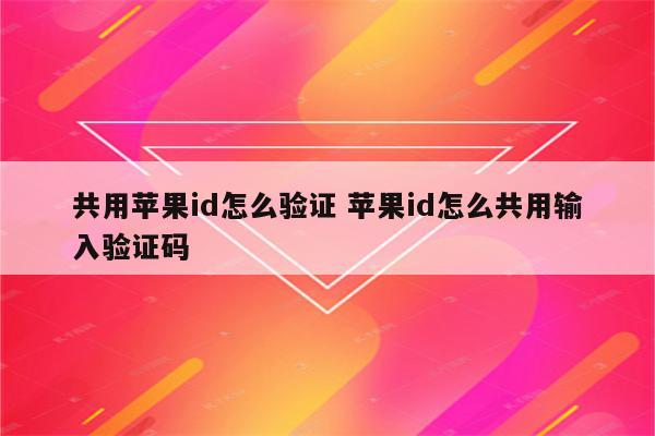 共用苹果id怎么验证 苹果id怎么共用输入验证码