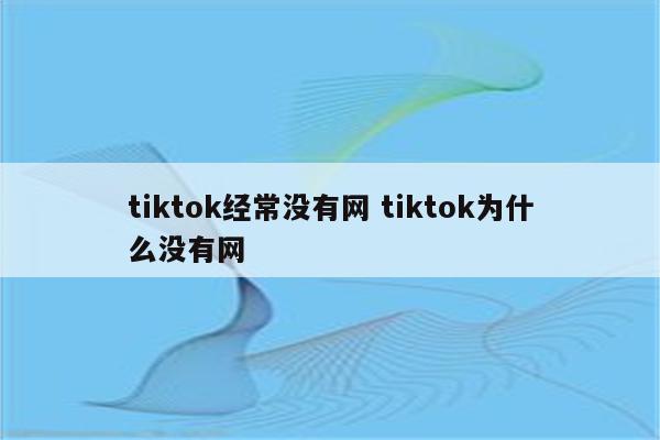tiktok经常没有网 tiktok为什么没有网