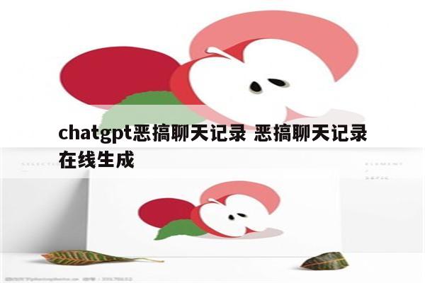 chatgpt恶搞聊天记录 恶搞聊天记录在线生成