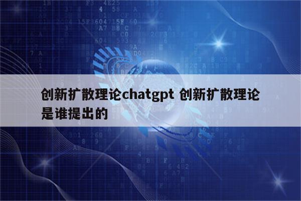 创新扩散理论chatgpt 创新扩散理论是谁提出的