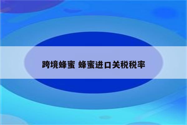 跨境蜂蜜 蜂蜜进口关税税率