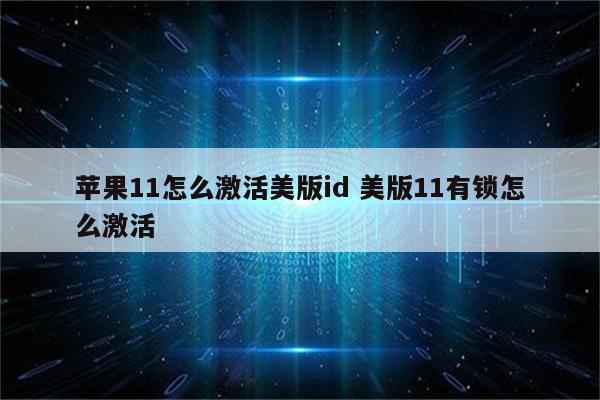 苹果11怎么激活美版id 美版11有锁怎么激活
