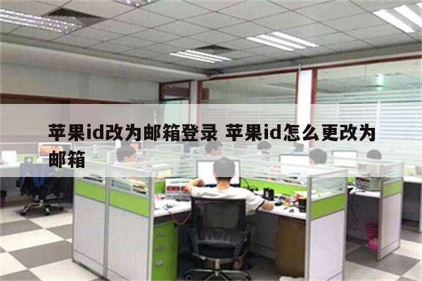 苹果id改为邮箱登录 苹果id怎么更改为邮箱