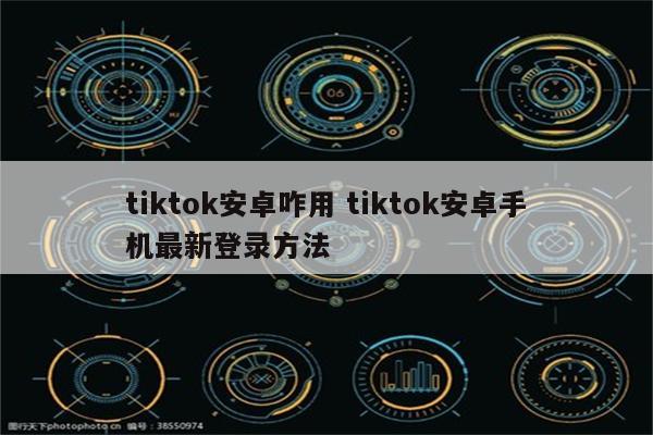 tiktok安卓咋用 tiktok安卓手机最新登录方法