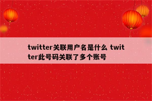 twitter关联用户名是什么 twitter此号码关联了多个账号