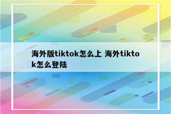 海外版tiktok怎么上 海外tiktok怎么登陆