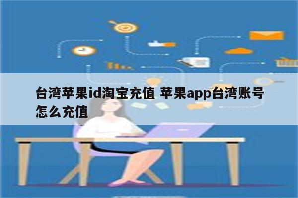 台湾苹果id淘宝充值 苹果app台湾账号怎么充值