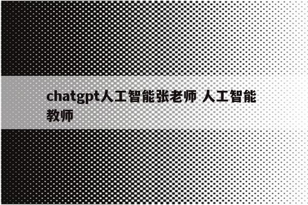 chatgpt人工智能张老师 人工智能 教师