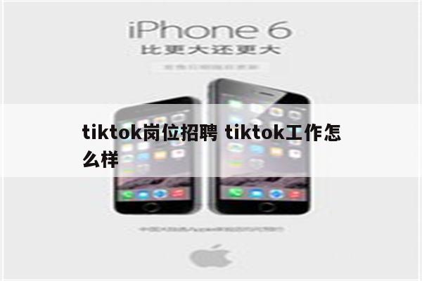 tiktok岗位招聘 tiktok工作怎么样